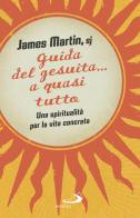 Guida del gesuita... a quasi tutto. Una spiritualità per la vita concreta di James Martin edito da San Paolo Edizioni