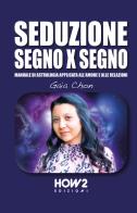 Seduzione segno x segno. Manuale di astrologia applicata all'amore e alle relazioni di Gaia Chon edito da How2