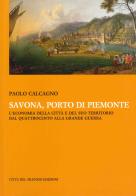 Savona, porto di Piemonte. L'economia della città e del suo territorio dal Quattrocento alla grande guerra di Paolo Calcagno edito da Città del silenzio