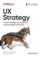 UX Strategy. Product strategy per progettare soluzioni digitali innovative. Ediz. italiana di Jaime Levy edito da Flacowski