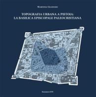 Topografia urbana a Pistoia. La basilica episcopale paleocristiana di Martina Giannini edito da Edizioni ETS