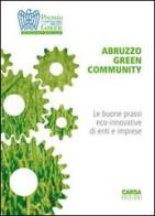 Abruzzo green comunity. Le buone prassi eco-innovative di enti e imprese. Premio Confindustria Abruzzo green edito da CARSA