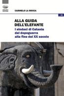 Alla guida dell'elefante. I sindaci di Catania dal Dopoguerra alla fine del XX secolo di Carmelo La Rocca edito da Bonanno