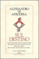 Sul destino. Il più importante classico dell'antichità sul rapporto tra fato e libertà di scelta nella vita umana di Alessandro di Afrodisia edito da Ponte alle Grazie