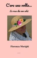 C'era una volta... Le rose che non colsi di Fiorenza Morighi edito da ilmiolibro self publishing