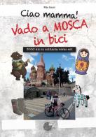 Ciao Mamma! Vado a Mosca in bici. 3000 Km in solitaria verso Est di Rita Sozzi edito da La Memoria del Mondo