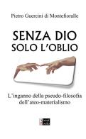 Senza Dio solo l'oblio. L'inganno della pseudo-filosofia dell'ateo-materialismo di Pietro Guercini di Montefioralle edito da StreetLib