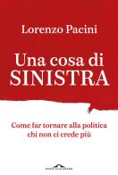 Una cosa di sinistra. Come far tornare alla politica chi non ci crede più di Lorenzo Pacini edito da Ponte alle Grazie