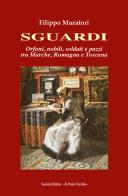Sguardi. Orfani, nobili, soldati e pazzi tra Marche, Romagna e Toscana di Filippo Muratori edito da Il Ponte Vecchio