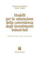 Modelli per la valutazione della convenienza degli investimenti industriali di Francesca Simeoni, Vania Vigolo edito da Giuffrè