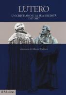 Lutero. Un cristiano e la sua eredità. 1517-2017 edito da Il Mulino