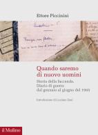 Quando saremo di nuovo uomini. Storia della faccenda. Diario di guerra dal gennaio al giugno del 1945 di Ettore Piccinini edito da Il Mulino