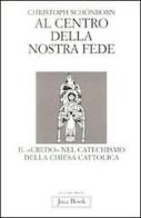 Al centro della nostra fede. Il credo nel catechismo della Chiesa cattolica di Christoph Schönborn edito da Jaca Book