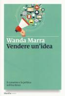 Vendere un'idea. Il consenso e la politica nell'era Renzi di Wanda Marra edito da Marsilio