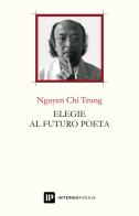 Elegie al futuro poeta. Ediz. italiana e inglese di Trung Nguyen Chi edito da Interno Poesia Editore