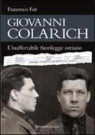 Giovanni Colarich. L'inafferrabile fuorilegge istriano di Francesco Fait edito da Luglio (Trieste)