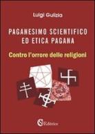 Paganesimo scientifico ed etica pagana. «Contro l'orrore delle religioni» di Luigi Gulizia edito da CSA Editrice