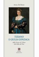 Tiziano e Giulia Gonzaga. Dalla Venere di Urbino alla Bella del Pitti di Anna De Rossi edito da Il Bulino