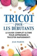 Tricot pour les débutants. Le guide complet ultime pour apprendre à tricoter rapidement! di Jean Martin edito da Youcanprint