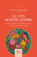 Gli otto archetipi femminili. Guida all'auto-consapevolezza e alla trasformazione di Monica Morganti edito da Venexia