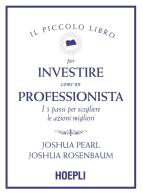 Il piccolo libro per investire come un professionista. I 5 passi per scegliere le azioni migliori di Joshua Pearl, Joshua Rosenbaum edito da Hoepli