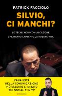 Silvio, ci manchi? Le tecniche di comunicazione che hanno cambiato la nostra vita di Patrick Facciolo edito da ROI edizioni