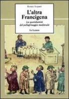 L'altra Francigena. La quotidianità del pellegrinaggio medievale di Renato Stopani edito da Le Lettere