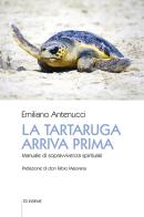 La tartaruga arriva prima. Manuale di sopravvivenza spirituale di Emiliano Antenucci edito da Ed Insieme