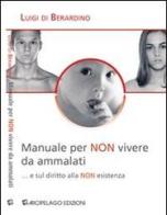 Manuale per «non» vivere da ammalati... e sul diritto alla «non» esistenza di Luigi Di Berardino edito da Arcipelago Edizioni