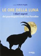 Le ore della luna. I diari segreti dei guardiaparco del Gran Paradiso di Ariberto Segala edito da Arca
