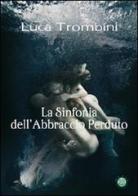La sinfonia dell'abbraccio perduto di Luca Trombini edito da Mjm Editore