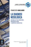 Diagnosi nosologica. Un'analisi tra cognizione, argomentazione e scoperta scientifica di Francesco Gagliardi edito da Aracne (Genzano di Roma)