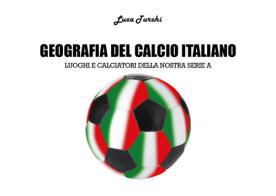 Geografia del calcio italiano. Luoghi e calciatori della nostra serie A di Luca Turchi edito da Youcanprint