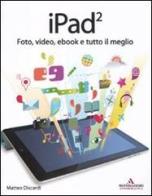 IPad 2. Foto, video, ebook e tutto il meglio di Matteo Discardi edito da Mondadori Informatica
