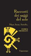 Racconti dei saggi del sole. Maya, Incas, Aztechi... di Patrick Fischmann edito da L'Ippocampo