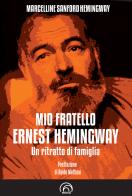 Mio fratello Ernest Hemingway. Un ritratto di famiglia di Marcelline Hemingway Sanford edito da Mind Edizioni