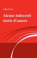 Alcune indecenti storie d'amore di Luigi Ticozzi edito da ilmiolibro self publishing