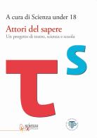 Attori del sapere. Un progetto di teatro, scienza e scuola edito da Scienza Express