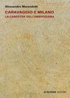 Caravaggio e Milano. La Canestra dell'Ambrosiana di Alessandro Morandotti edito da Scalpendi