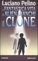 La fantastica vita di Alien Bianchi, il clone di Luciano Pelino edito da Edimond