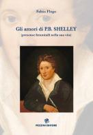 Gli amori di P. B. Shelley (presenze femminili nella sua vita). Ediz. illustrata di Fabio Flego edito da Pezzini