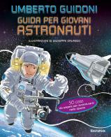 Guida per giovani astronauti. 50 cose da sapere per avventurarsi nello spazio di Umberto Guidoni edito da Mondadori Electa