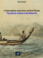 L' imbarcazione come tema nell'arte rituale-The boat as a theme in the ritual art. Ediz. bilingue di Filippo Biagioli edito da Filippo Biagioli