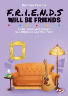 Friends will be friends. Come sono invecchiati gli amici del Central Perk di Beatrice Pesente edito da Dynit Manga