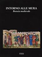 Intorno alle mura. Brescia medievale. Ediz. illustrata edito da Studium