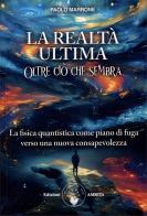 La realtà ultima. Oltre ciò che sembra. La fisica quantistica come piano di fuga verso una nuova consapevolezza di Paolo Marrone edito da Amrita
