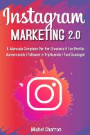 Instagram marketing 2.0: Il manuale completo per far crescere il tuo profilo aumentando i follower e triplicando i tuoi guadagni di Michel Charron edito da Youcanprint