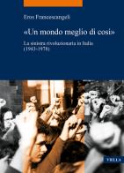 «Un mondo meglio di così». La sinistra rivoluzionaria in Italia (1943-1978) di Eros Francescangeli edito da Viella