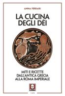 La cucina degli dei. Miti e ricette dall'antica Grecia alla Roma imperiale di Anna Ferrari edito da Lindau