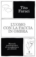 L' uomo con la faccia in ombra. Manuale autobiografico di sceneggiatura per fumetti di Tito Faraci edito da Feltrinelli